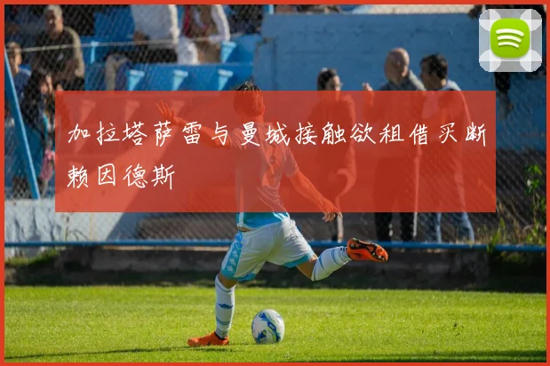 加拉塔萨雷与曼城接触欲租借买断赖因德斯